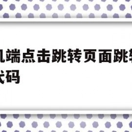 手机端点击跳转页面跳转页面代码的简单介绍