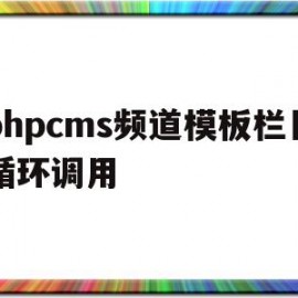 phpcms频道模板栏目循环调用的简单介绍