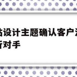 网站设计主题确认客户沟通分析对手(网站设计主题确认客户沟通分析对手的影响)