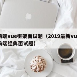 前端vue框架面试题（2019最新vue前端经典面试题）