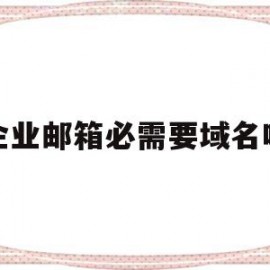 企业邮箱必需要域名吗(企业邮箱一定要有公司吗)