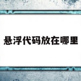 悬浮代码放在哪里(悬浮代码放在哪里打开)