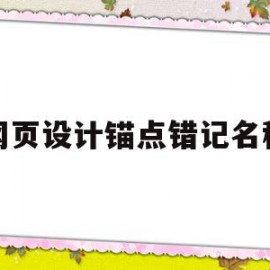 网页设计锚点错记名称(网页设计锚点错记名称怎么办)