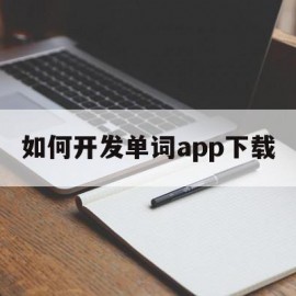 如何开发单词app下载(如何开发单词app下载软件)