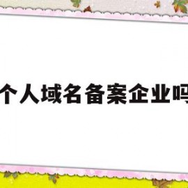 个人域名备案企业吗(企业域名备案备注怎么写)