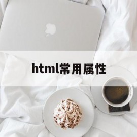 html常用属性(html中的属性有哪些)