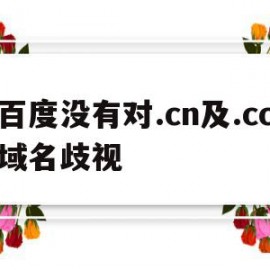 百度没有对.cn及.cc域名歧视(百度没有对cn及cc域名歧视的信息)