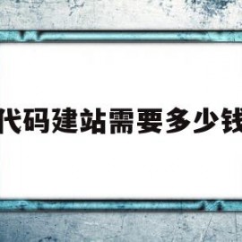 代码建站需要多少钱(代码建站与模块建站的区别)