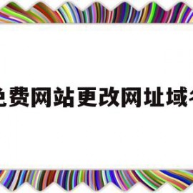 免费网站更改网址域名(免费网站更改网址域名怎么弄)