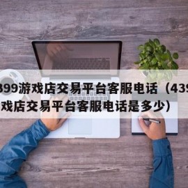 4399游戏店交易平台客服电话（4399游戏店交易平台客服电话是多少）