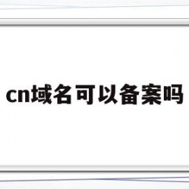 cn域名可以备案吗(cn域名不备案能正常访问吗)