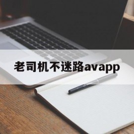 老司机不迷路avapp(老司机不迷路回家)