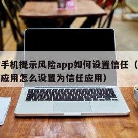 小米手机提示风险app如何设置信任（小米风险应用怎么设置为信任应用）