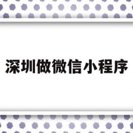 深圳做微信小程序(深圳做微信小程序有哪些)