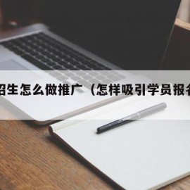 驾校招生怎么做推广（怎样吸引学员报名学车）