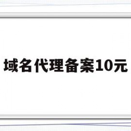 域名代理备案10元(域名代理备案10元怎么办)