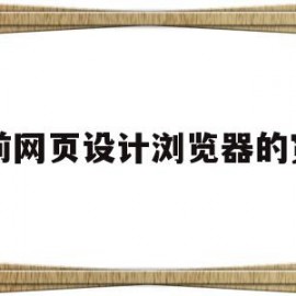 目前网页设计浏览器的宽度(网页的基本宽度我们一般要怎样设置?)