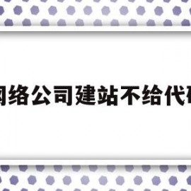 网络公司建站不给代码(网络公司建站不给代码怎么回事)