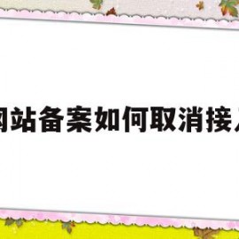 网站备案如何取消接入(网站备案取消接入后如何注销)