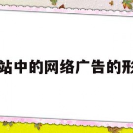 网站中的网络广告的形式(网站中的网络广告的形式有)