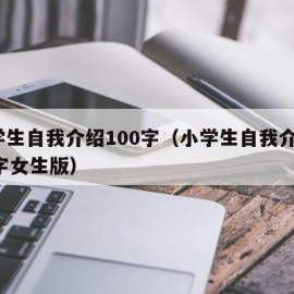 小学生自我介绍100字（小学生自我介绍100字女生版）