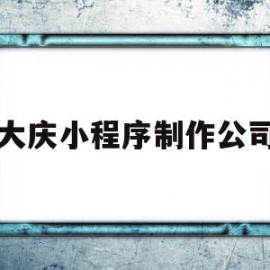 大庆小程序制作公司(大庆程序广场营业时间)