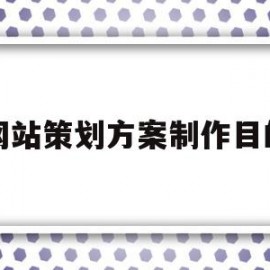 网站策划方案制作目的(网站策划方案制作目的和意义)