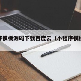 小程序模板源码下载百度云（小程序模板下载网）