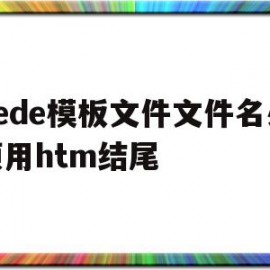 dede模板文件文件名必须用htm结尾的简单介绍