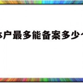 个体户最多能备案多少个域名(个体户营业执照可以备案域名吗)