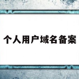 个人用户域名备案(个人域名备案后能商用吗)