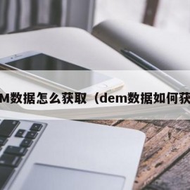 DEM数据怎么获取（dem数据如何获取）