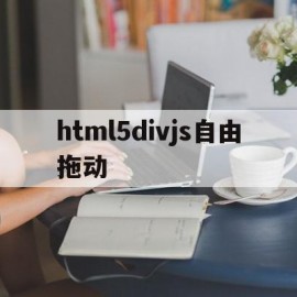 html5divjs自由拖动的简单介绍