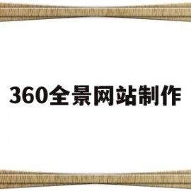 360全景网站制作(360全景网站制作流程)