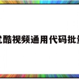 优酷视频通用代码批量的简单介绍