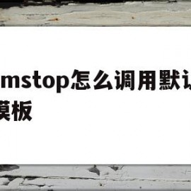 cmstop怎么调用默认模板的简单介绍