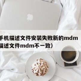 苹果手机描述文件安装失败新的mdm（苹果安装描述文件mdm不一致）