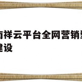 河南祥云平台全网营销型网站建设(河南祥云平台全网营销型网站建设有哪些)