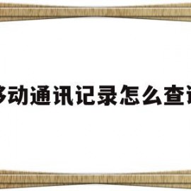 移动通讯记录怎么查询(移动通信怎么查通话记录)