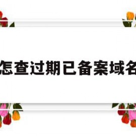 怎查过期已备案域名(如何查域名备案信息查询)