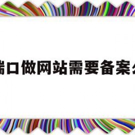 端口做网站需要备案么的简单介绍