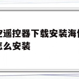 悟空遥控器下载安装海信电视怎么安装(悟空遥控器下载安装海信电视怎么安装的)