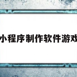 小程序制作软件游戏(小程序制作软件游戏有哪些)