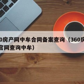 360房产网中牟合同备案查询（360房产网官网查询中牟）