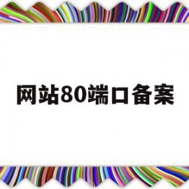 网站80端口备案(80端口备案后,可以解析其他域名吗)