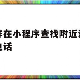 怎样在小程序查找附近汽修厂电话(怎样在小程序查找附近汽修厂电话呢)