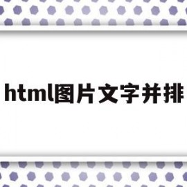 html图片文字并排(html中怎样让图片和文字并排)