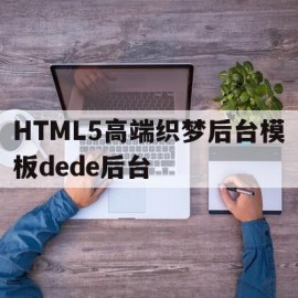 HTML5高端织梦后台模板dede后台(织梦用的什么框架)