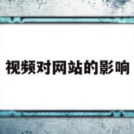 视频对网站的影响(视频对网站的影响有哪些)