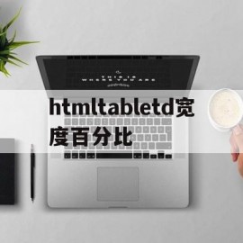 htmltabletd宽度百分比(html table设置表格宽度)